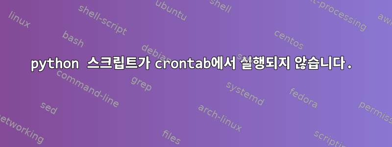 python 스크립트가 crontab에서 실행되지 않습니다.