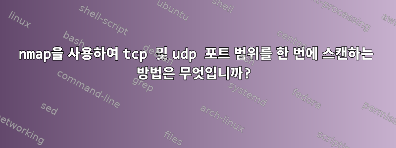 nmap을 사용하여 tcp 및 udp 포트 범위를 한 번에 스캔하는 방법은 무엇입니까?