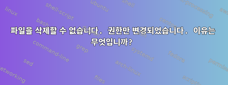 파일을 삭제할 수 없습니다. 권한만 변경되었습니다. 이유는 무엇입니까?