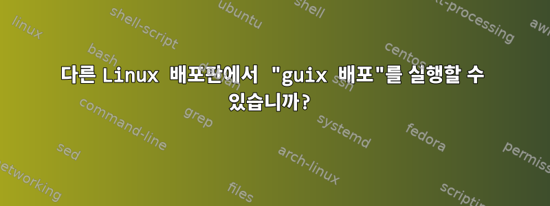 다른 Linux 배포판에서 "guix 배포"를 실행할 수 있습니까?