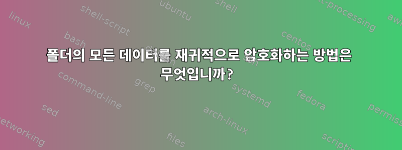 폴더의 모든 데이터를 재귀적으로 암호화하는 방법은 무엇입니까?