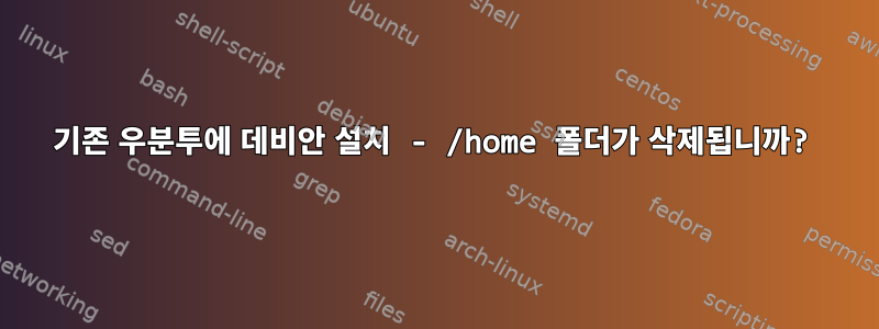 기존 우분투에 데비안 설치 - /home 폴더가 삭제됩니까?