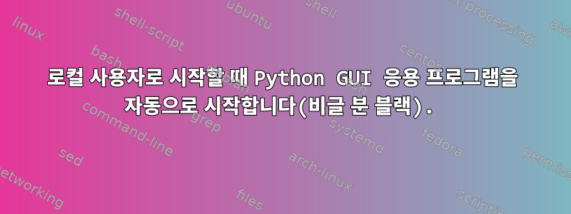 로컬 사용자로 시작할 때 Python GUI 응용 프로그램을 자동으로 시작합니다(비글 분 블랙).