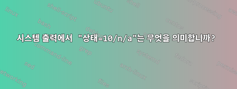 시스템 출력에서 ​​"상태=10/n/a"는 무엇을 의미합니까?