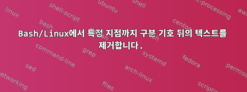 Bash/Linux에서 특정 지점까지 구분 기호 뒤의 텍스트를 제거합니다.