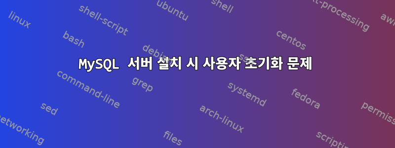 MySQL 서버 설치 시 사용자 초기화 문제