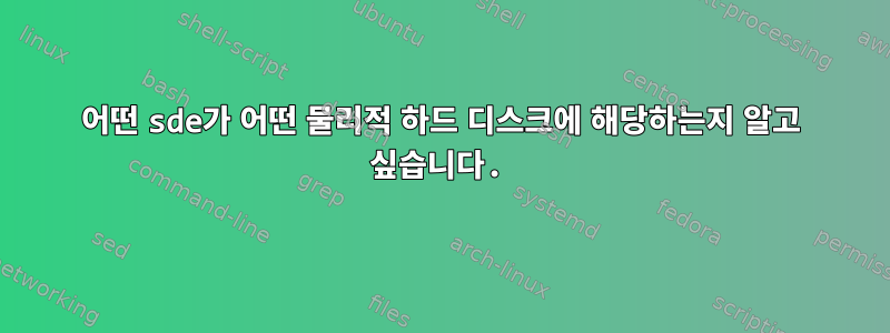 어떤 sde가 어떤 물리적 하드 디스크에 해당하는지 알고 싶습니다.