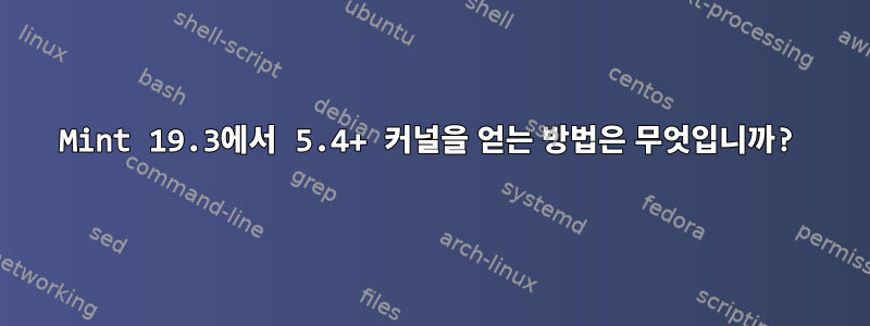 Mint 19.3에서 5.4+ 커널을 얻는 방법은 무엇입니까?