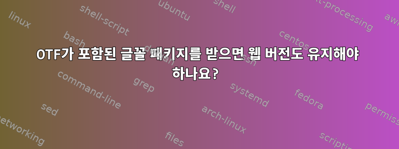 OTF가 포함된 글꼴 패키지를 받으면 웹 버전도 유지해야 하나요?