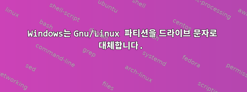 Windows는 Gnu/Linux 파티션을 드라이브 문자로 대체합니다.