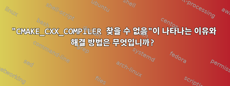 "CMAKE_CXX_COMPILER 찾을 수 없음"이 나타나는 이유와 해결 방법은 무엇입니까?