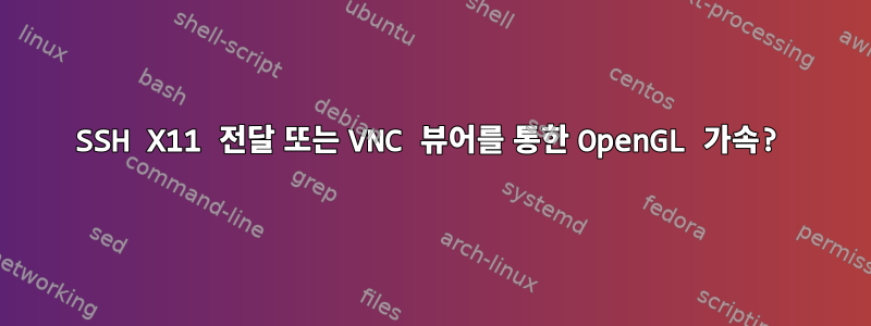 SSH X11 전달 또는 VNC 뷰어를 통한 OpenGL 가속?