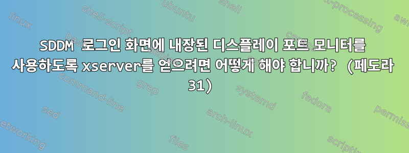 SDDM 로그인 화면에 내장된 디스플레이 포트 모니터를 사용하도록 xserver를 얻으려면 어떻게 해야 합니까? (페도라 31)