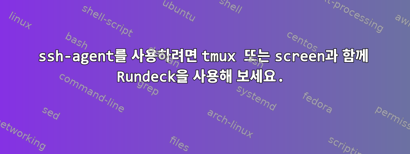 ssh-agent를 사용하려면 tmux 또는 screen과 함께 Rundeck을 사용해 보세요.