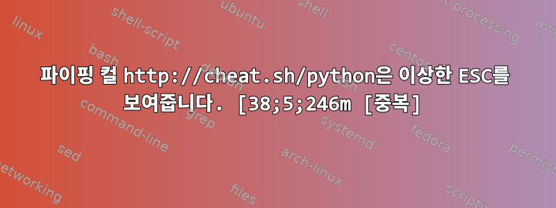 파이핑 컬 http://cheat.sh/python은 이상한 ESC를 보여줍니다. [38;5;246m [중복]