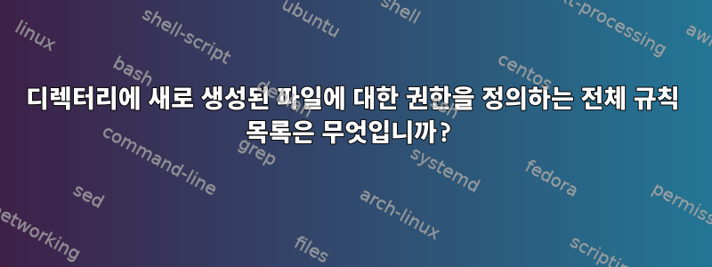 디렉터리에 새로 생성된 파일에 대한 권한을 정의하는 전체 규칙 목록은 무엇입니까?