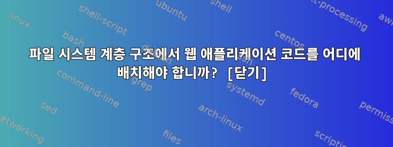 파일 시스템 계층 구조에서 웹 애플리케이션 코드를 어디에 배치해야 합니까? [닫기]