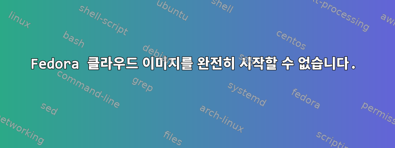 Fedora 클라우드 이미지를 완전히 시작할 수 없습니다.