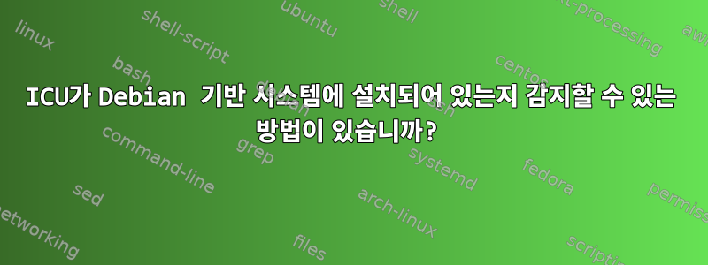 ICU가 Debian 기반 시스템에 설치되어 있는지 감지할 수 있는 방법이 있습니까?