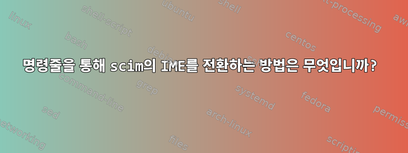 명령줄을 통해 scim의 IME를 전환하는 방법은 무엇입니까?