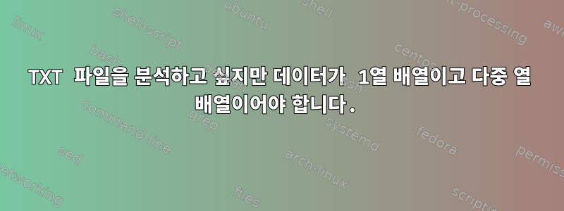 TXT 파일을 분석하고 싶지만 데이터가 1열 배열이고 다중 열 배열이어야 합니다.