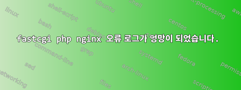 fastcgi php nginx 오류 로그가 엉망이 되었습니다.