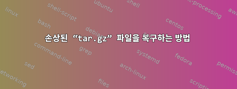 손상된 “tar.gz” 파일을 복구하는 방법