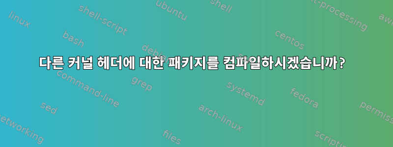 다른 커널 헤더에 대한 패키지를 컴파일하시겠습니까?