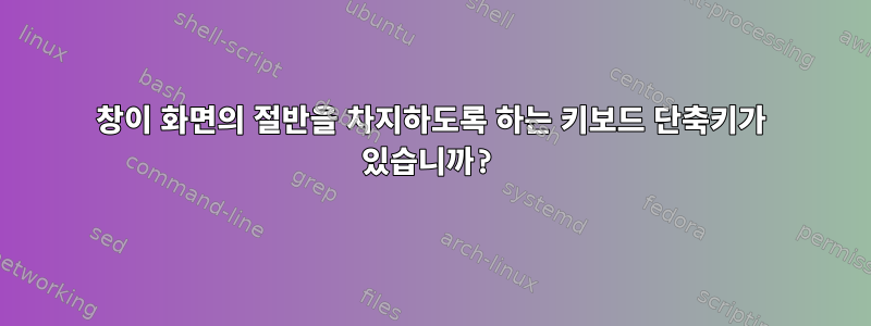 창이 화면의 절반을 차지하도록 하는 키보드 단축키가 있습니까?