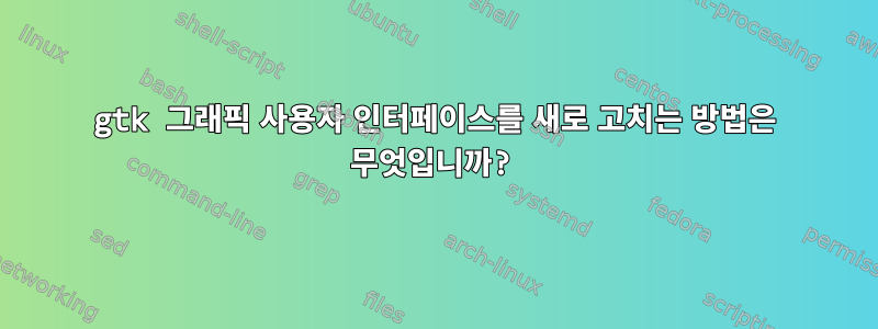 gtk 그래픽 사용자 인터페이스를 새로 고치는 방법은 무엇입니까?