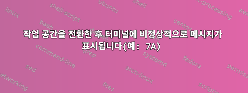 작업 공간을 전환한 후 터미널에 비정상적으로 메시지가 표시됩니다(예: 7A)