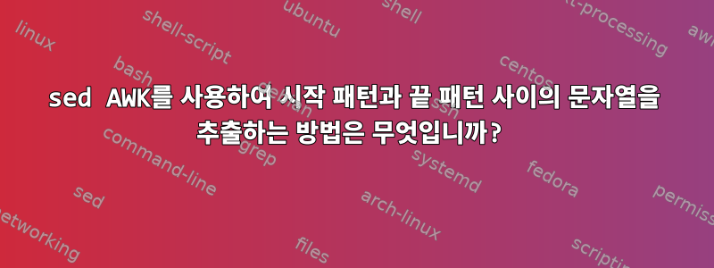 sed AWK를 사용하여 시작 패턴과 끝 패턴 사이의 문자열을 추출하는 방법은 무엇입니까?