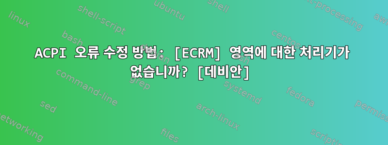 ACPI 오류 수정 방법: [ECRM] 영역에 대한 처리기가 없습니까? [데비안]