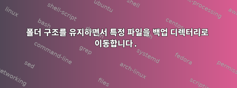 폴더 구조를 유지하면서 특정 파일을 백업 디렉터리로 이동합니다.