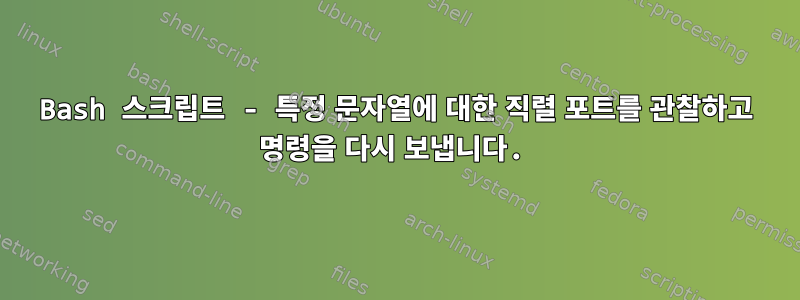 Bash 스크립트 - 특정 문자열에 대한 직렬 포트를 관찰하고 명령을 다시 보냅니다.