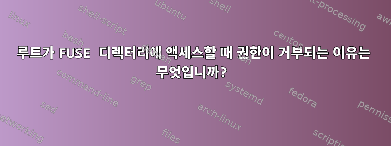 루트가 FUSE 디렉터리에 액세스할 때 권한이 거부되는 이유는 무엇입니까?