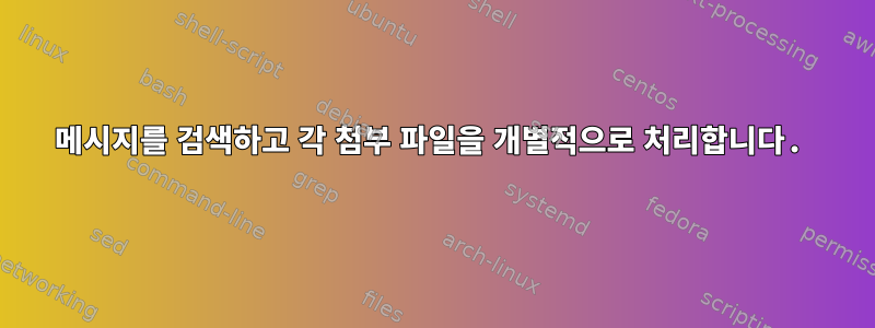 메시지를 검색하고 각 첨부 파일을 개별적으로 처리합니다.