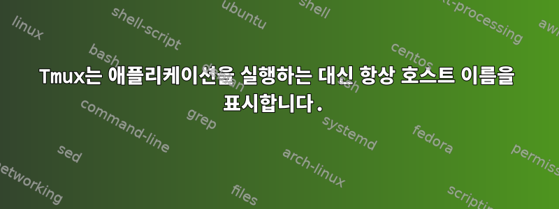 Tmux는 애플리케이션을 실행하는 대신 항상 호스트 이름을 표시합니다.