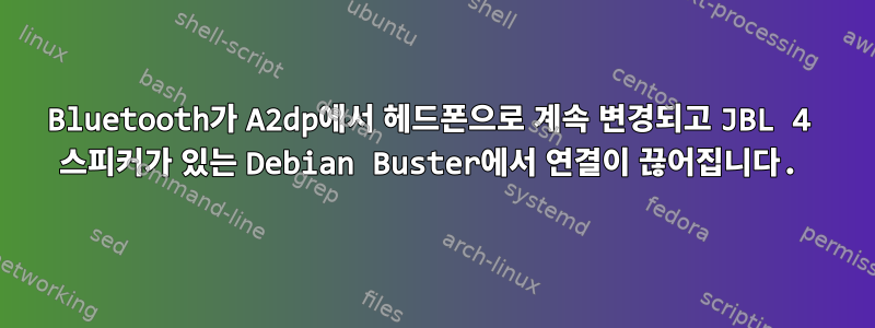 Bluetooth가 A2dp에서 헤드폰으로 계속 변경되고 JBL 4 스피커가 있는 Debian Buster에서 연결이 끊어집니다.