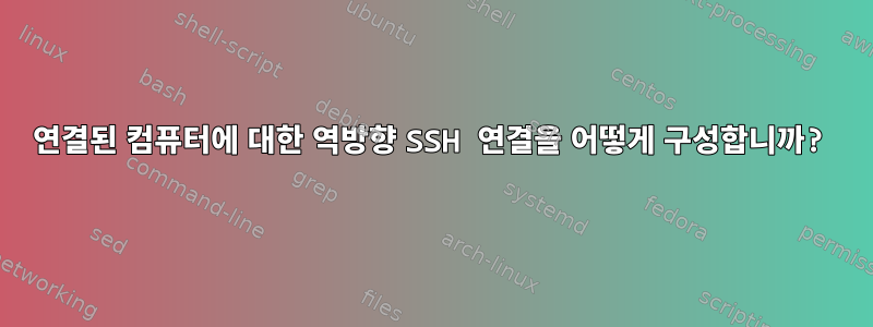 연결된 컴퓨터에 대한 역방향 SSH 연결을 어떻게 구성합니까?