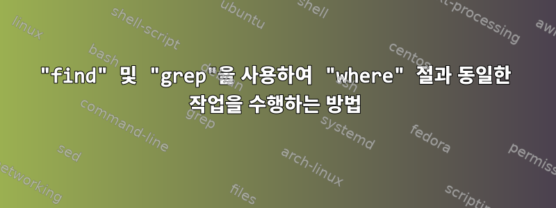 "find" 및 "grep"을 사용하여 "where" 절과 동일한 작업을 수행하는 방법