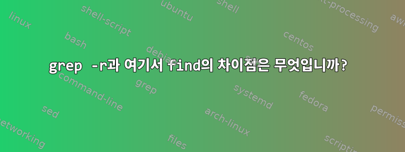 grep -r과 여기서 find의 차이점은 무엇입니까?