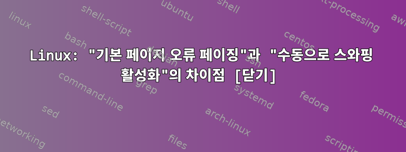 Linux: "기본 페이지 오류 페이징"과 "수동으로 스와핑 활성화"의 차이점 [닫기]