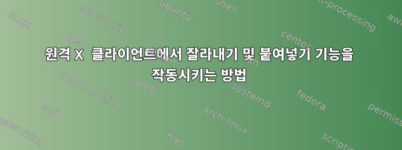 원격 X 클라이언트에서 잘라내기 및 붙여넣기 기능을 작동시키는 방법