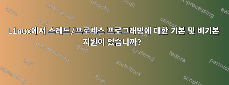 Linux에서 스레드/프로세스 프로그래밍에 대한 기본 및 비기본 지원이 있습니까?