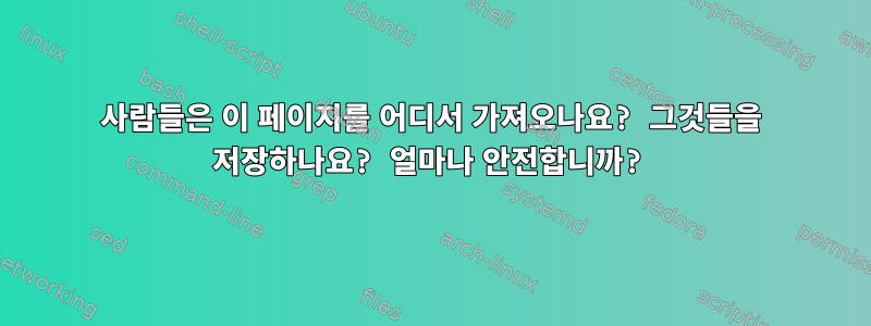 사람들은 이 페이지를 어디서 가져오나요? 그것들을 저장하나요? 얼마나 안전합니까?