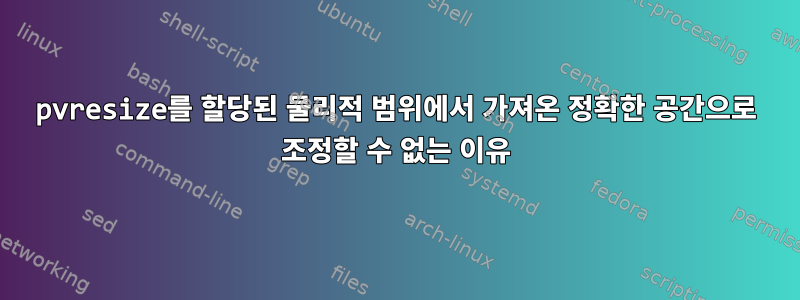 pvresize를 할당된 물리적 범위에서 가져온 정확한 공간으로 조정할 수 없는 이유