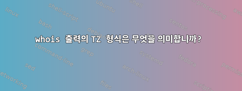 whois 출력의 TZ 형식은 무엇을 의미합니까?