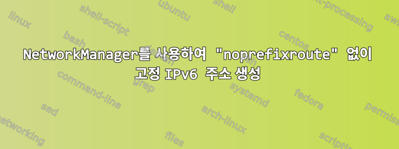 NetworkManager를 사용하여 "noprefixroute" 없이 고정 IPv6 주소 생성