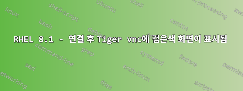 RHEL 8.1 - 연결 후 Tiger vnc에 검은색 화면이 표시됨